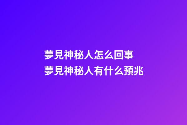 夢見神秘人怎么回事 夢見神秘人有什么預兆